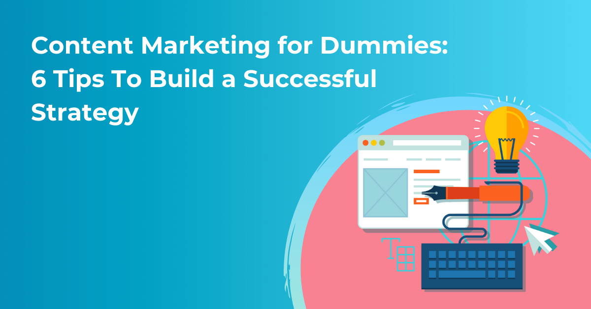 Content Marketing for Dummies: 6 Tips You Should Know