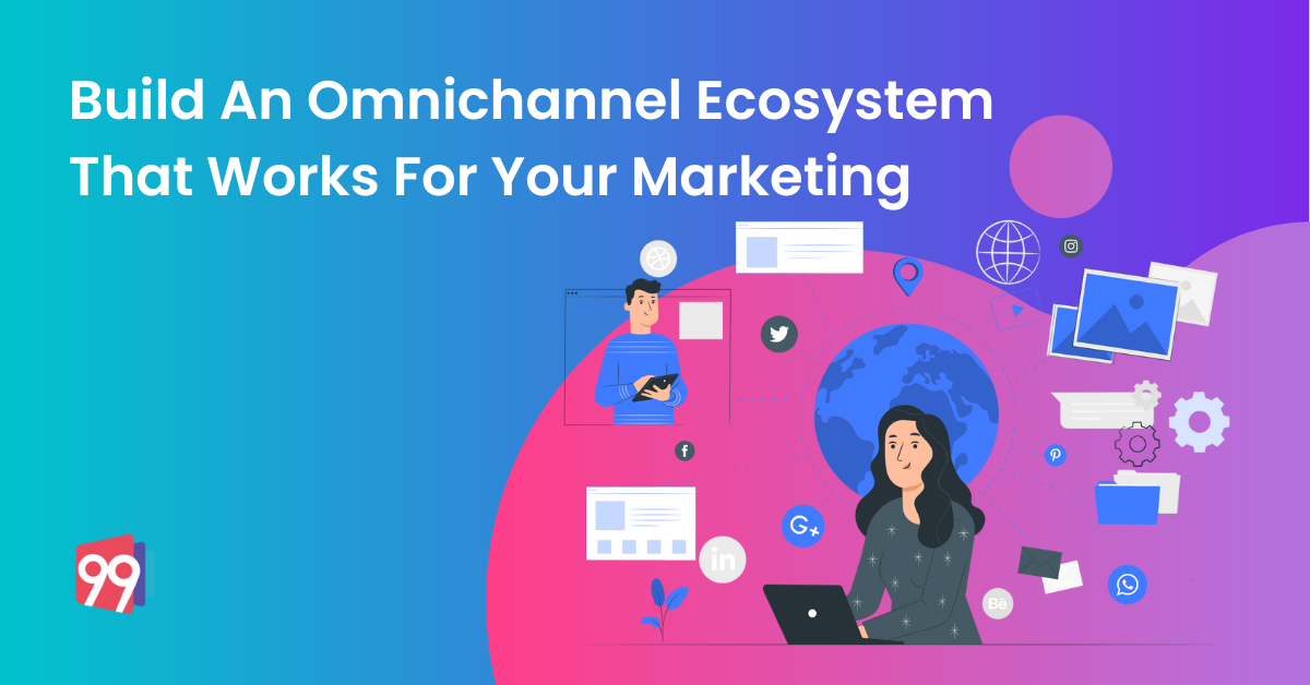 How To Build An Omnichannel Ecosystem That Works For Your Marketing